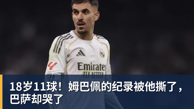 18岁11球！姆巴佩的纪录被他撕了，巴萨却哭了