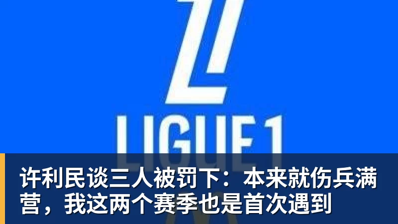 许利民谈三人被罚下：本来就伤兵满营，我这两个赛季也是首次遇到