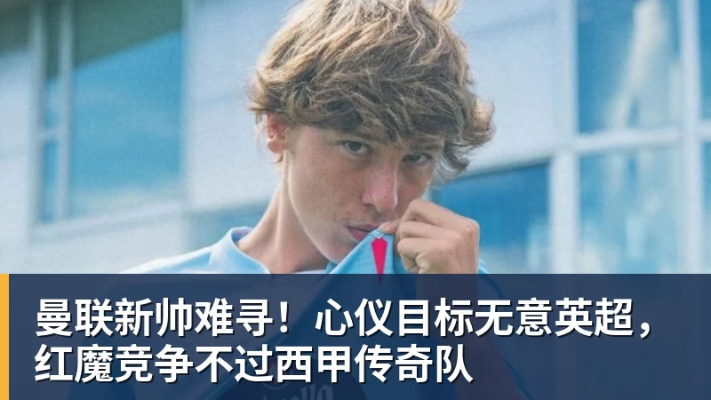 曼联新帅难寻！心仪目标无意英超，红魔竞争不过西甲传奇队