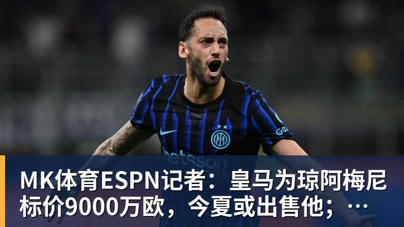 MK体育ESPN记者：皇马为琼阿梅尼标价9000万欧，今夏或出售他；邮报：曼联未来数月可能会和B费进行新合同谈判