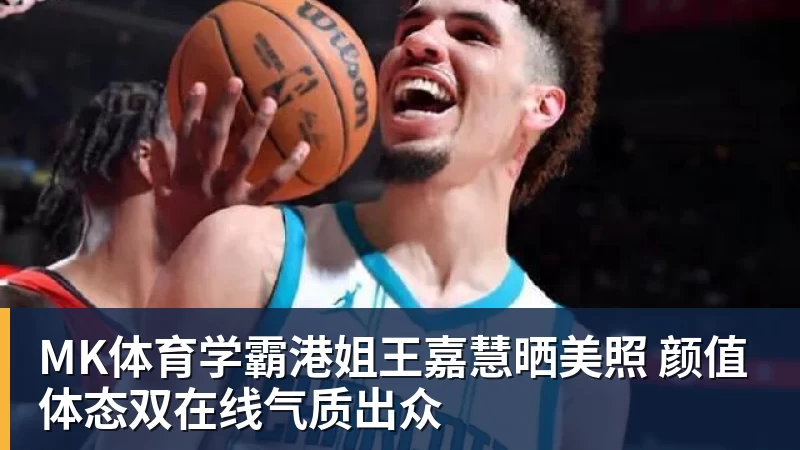 MK体育学霸港姐王嘉慧晒美照 颜值体态双在线气质出众