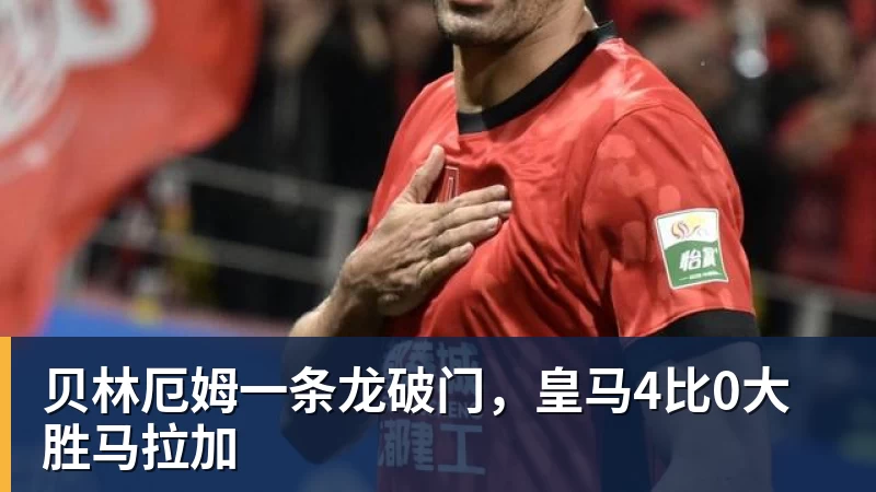 贝林厄姆一条龙破门,皇马4比0大胜马拉加
