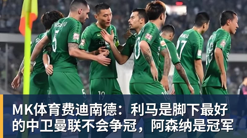 MK体育费迪南德:利马是脚下最好的中卫曼联不会争冠,阿森纳是冠军