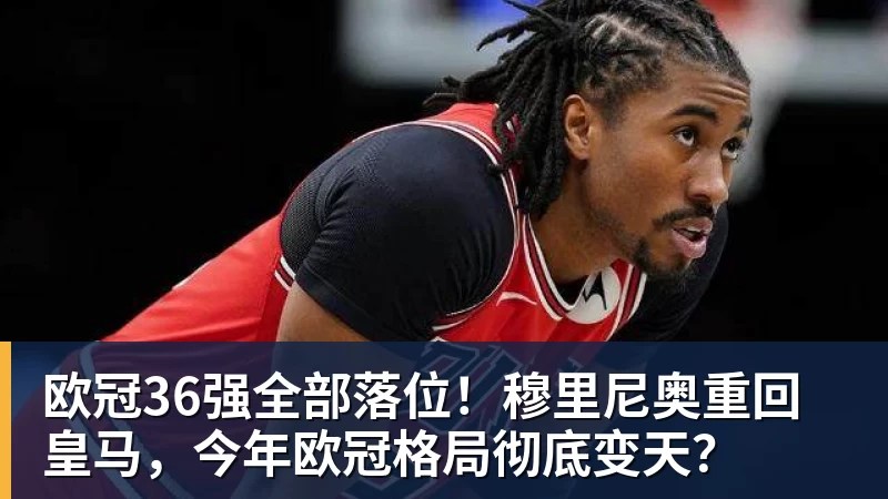 欧冠36强全部落位！穆里尼奥重回皇马，今年欧冠格局彻底变天？