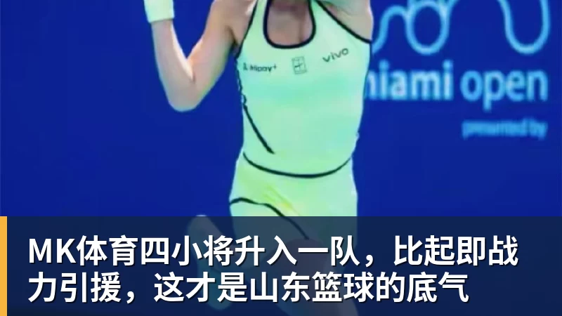 MK体育四小将升入一队，比起即战力引援，这才是山东篮球的底气