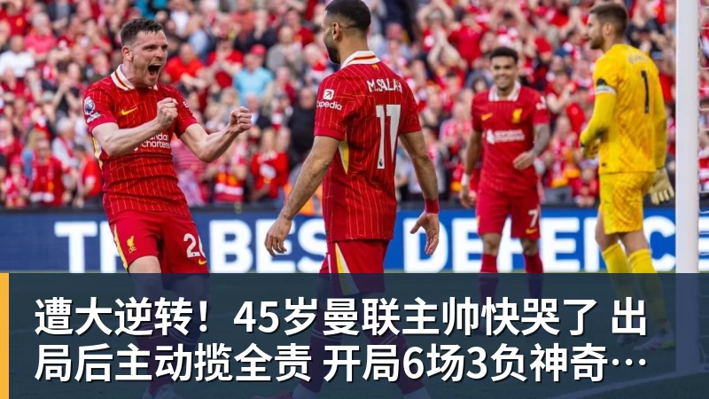 遭大逆转!45岁曼联主帅快哭了 出局后主动揽全责 开局6场3负神奇不再