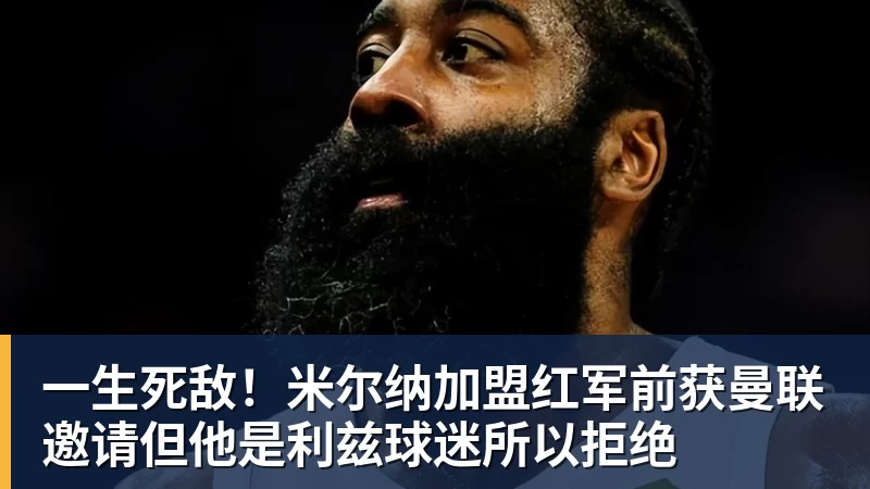 一生死敌！米尔纳加盟红军前获曼联邀请但他是利兹球迷所以拒绝