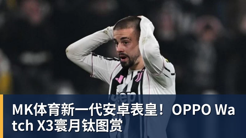 MK体育新一代安卓表皇！OPPO Watch X3寰月钛图赏