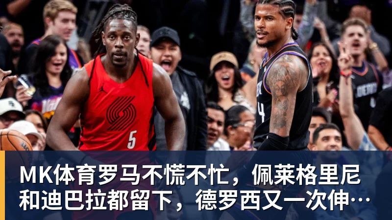MK体育罗马不慌不忙，佩莱格里尼和迪巴拉都留下，德罗西又一次伸出援手