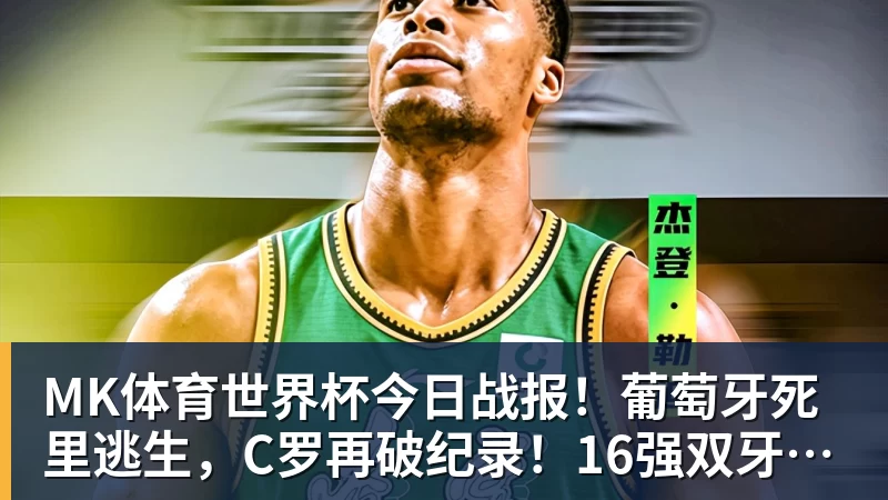 MK体育世界杯今日战报！葡萄牙死里逃生，C罗再破纪录！16强双牙相遇