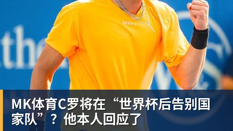 MK体育C罗将在“世界杯后告别国家队”？他本人回应了