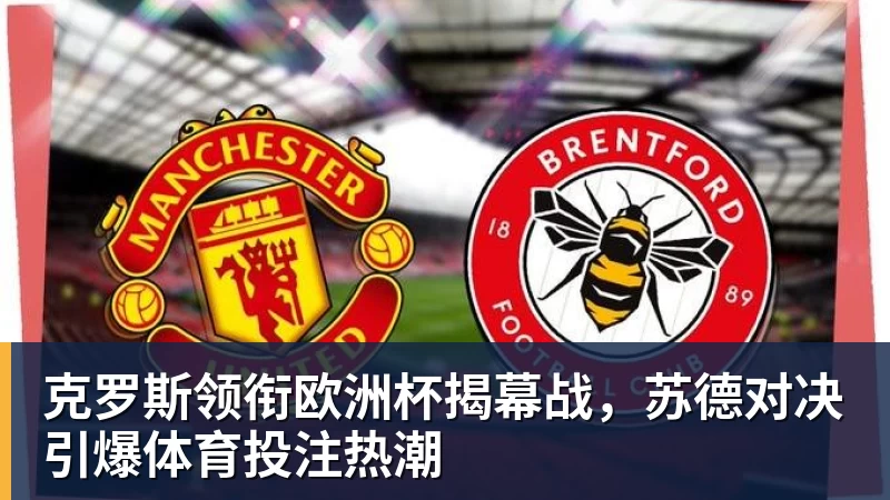 克罗斯领衔欧洲杯揭幕战,苏德对决引爆体育投注热潮